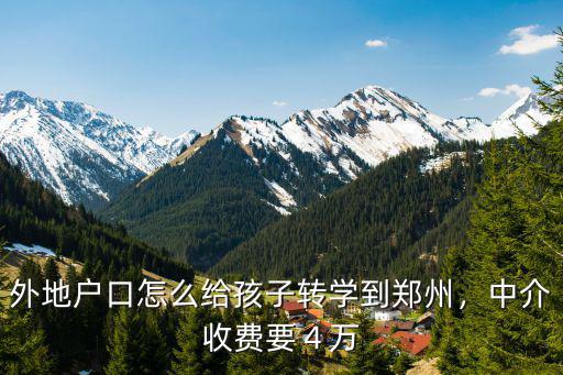 外地戶口怎么給孩子轉學到鄭州，中介收費要４萬
