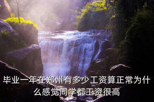 畢業(yè)一年在鄭州有多少工資算正常為什么感覺同學(xué)都工資很高