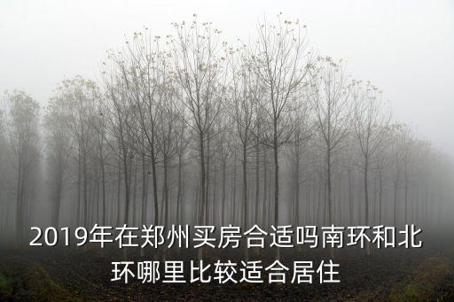 2019年在鄭州買房合適嗎南環(huán)和北環(huán)哪里比較適合居住