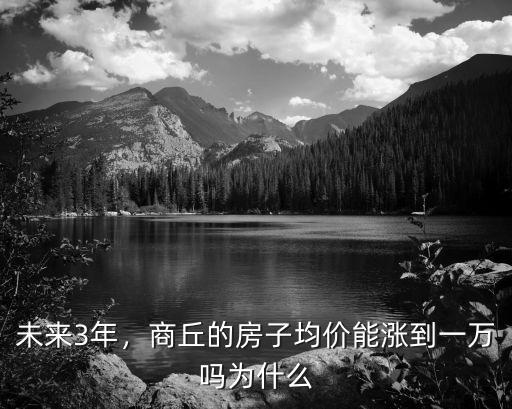 未來3年，商丘的房子均價能漲到一萬嗎為什么