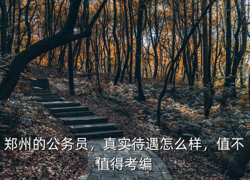 鄭州的公務員，真實待遇怎么樣，值不值得考編