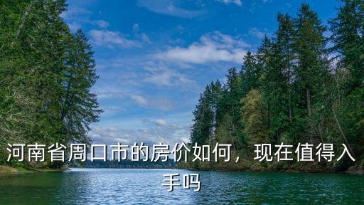 河南省周口市的房價如何，現在值得入手嗎