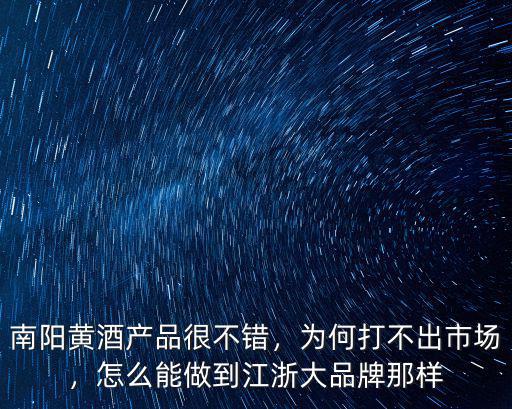 南陽黃酒怎么樣,南陽黃酒為何走不出南陽