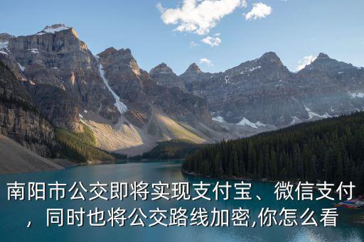 南陽市公交即將實現支付寶、微信支付，同時也將公交路線加密,你怎么看