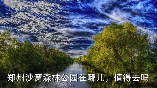 鄭州沙窩森林公園在哪兒，值得去嗎
