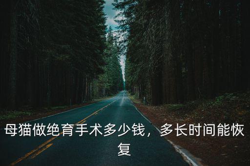 母貓做絕育手術多少錢，多長時間能恢復