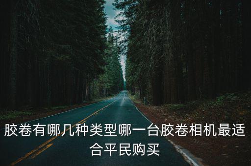 膠卷有哪幾種類型哪一臺膠卷相機最適合平民購買