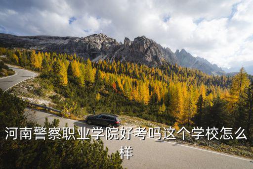 河南政法職業(yè)學(xué)院怎么樣,河南警察職業(yè)學(xué)院好考嗎