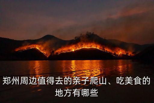 鄭州周邊值得去的親子爬山、吃美食的地方有哪些