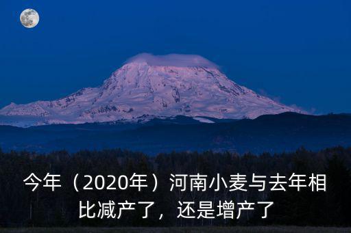 今年（2020年）河南小麥與去年相比減產了，還是增產了