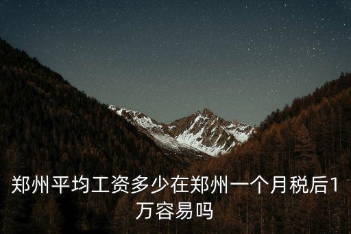 鄭州平均工資多少在鄭州一個月稅后1萬容易嗎