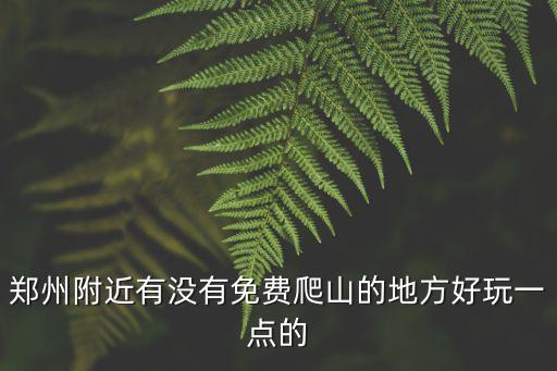 鄭州附近有沒有免費爬山的地方好玩一點的