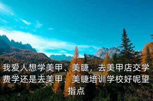 焦作美甲美睫培訓學校多少學費,美睫培訓學校好呢