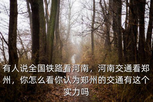 有人說全國鐵路看河南，河南交通看鄭州，你怎么看你認為鄭州的交通有這個實力嗎
