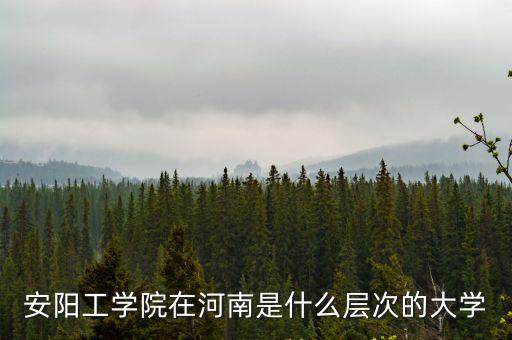 安陽工學院大四有多少學生,安陽有哪些大學