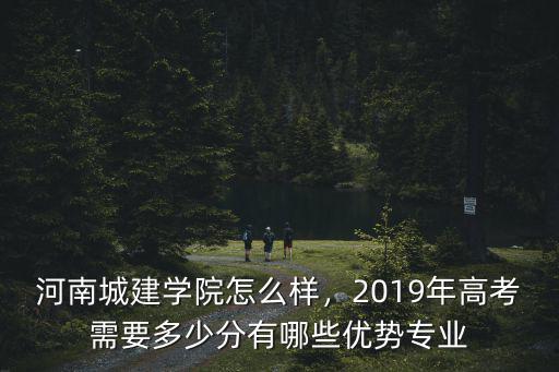 河南城建學院怎么樣，2019年高考需要多少分有哪些優勢專業