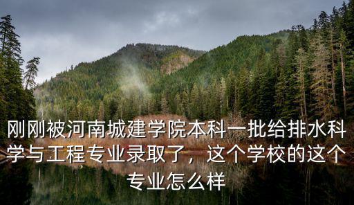 剛剛被河南城建學院本科一批給排水科學與工程專業錄取了，這個學校的這個專業怎么樣