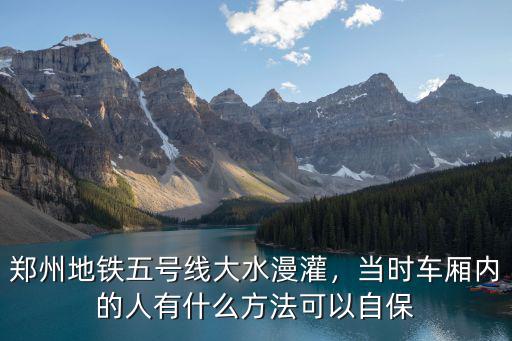 鄭州地鐵五號線大水漫灌，當時車廂內的人有什么方法可以自保