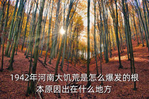 1942年河南大饑荒是怎么爆發(fā)的根本原因出在什么地方