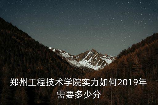 鄭州工程技術(shù)學(xué)院實(shí)力如何2019年需要多少分