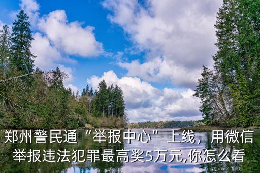 鄭州警民通“舉報中心”上線，用微信舉報違法犯罪最高獎5萬元,你怎么看