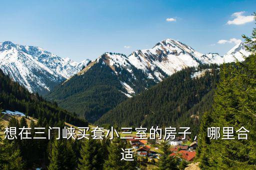 想在三門峽買套小三室的房子，哪里合適