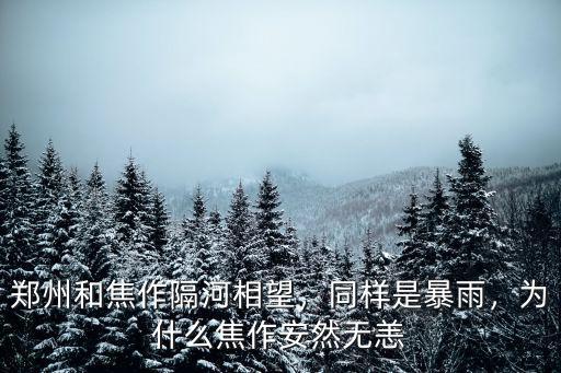 鄭州和焦作隔河相望，同樣是暴雨，為什么焦作安然無恙