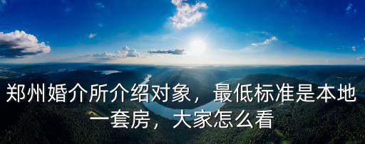 鄭州婚介所介紹對象，最低標準是本地一套房，大家怎么看