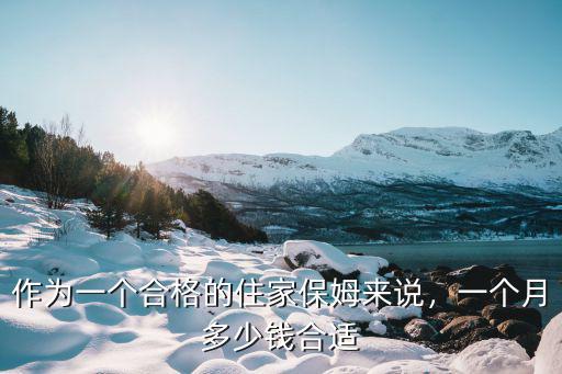 作為一個合格的住家保姆來說，一個月多少錢合適