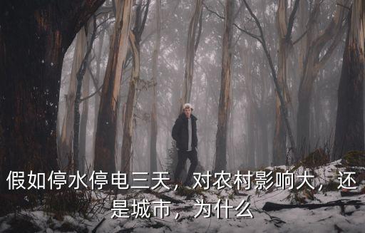 假如停水停電三天，對農村影響大，還是城市，為什么