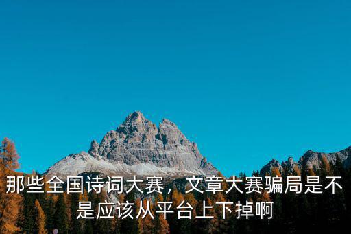 那些全國詩詞大賽，文章大賽騙局是不是應該從平臺上下掉啊