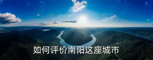 如何評(píng)價(jià)南陽這座城市