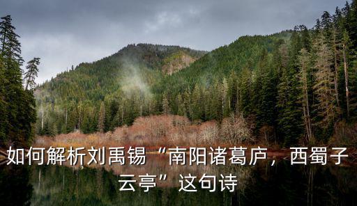 如何解析劉禹錫“南陽諸葛廬，西蜀子云亭”這句詩