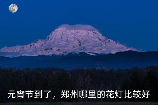 元宵節到了，鄭州哪里的花燈比較好