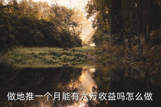 做地推一個月能有六萬收益嗎怎么做