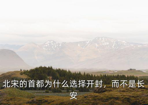 宋朝首都開封是現在哪里,開封作為宋朝都城卻易攻難守