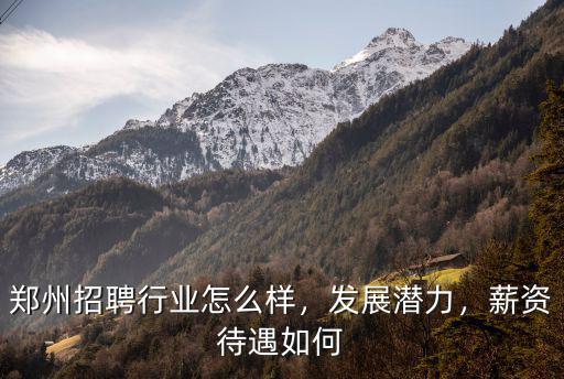 鄭州招聘行業(yè)怎么樣，發(fā)展?jié)摿Γ劫Y待遇如何