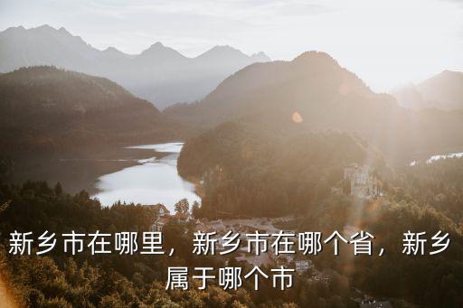 新鄉(xiāng)市在哪里，新鄉(xiāng)市在哪個(gè)省，新鄉(xiāng)屬于哪個(gè)市