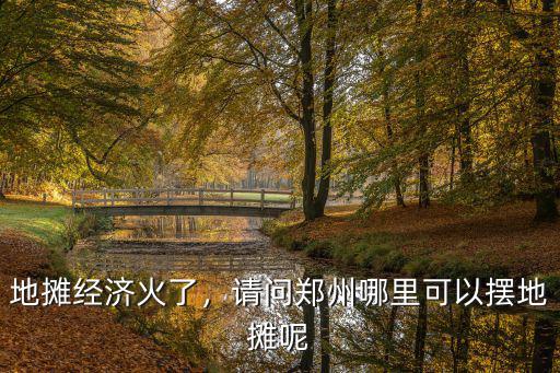 地攤經濟火了，請問鄭州哪里可以擺地攤呢