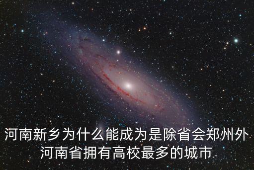 河南新鄉為什么能成為是除省會鄭州外河南省擁有高校最多的城市