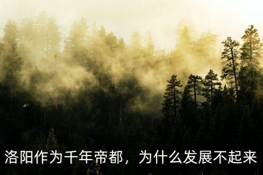 洛陽作為千年帝都，為什么發展不起來