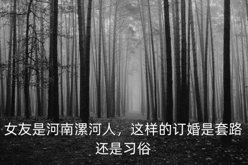 女友是河南漯河人，這樣的訂婚是套路還是習(xí)俗