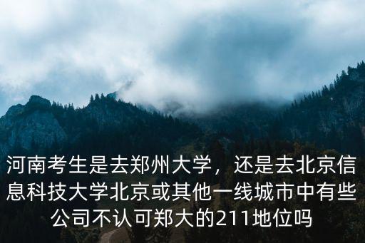河南考生是去鄭州大學(xué)，還是去北京信息科技大學(xué)北京或其他一線城市中有些公司不認(rèn)可鄭大的211地位嗎