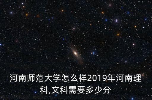 河南師范大學怎么樣2019年河南理科,文科需要多少分