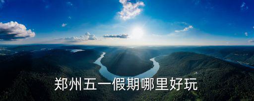 鄭州五一假期哪里好玩