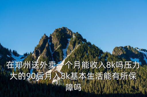 在鄭州送外賣一個月能收入8k嗎壓力大的90后月入8k基本生活能有所保障嗎