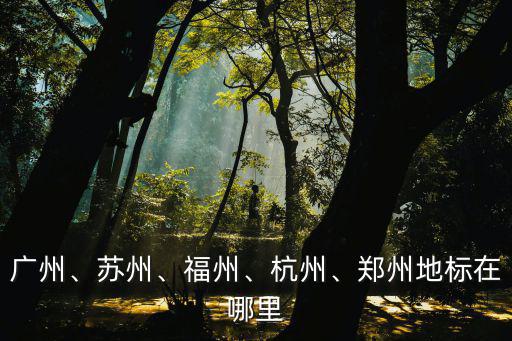 廣州、蘇州、福州、杭州、鄭州地標(biāo)在哪里