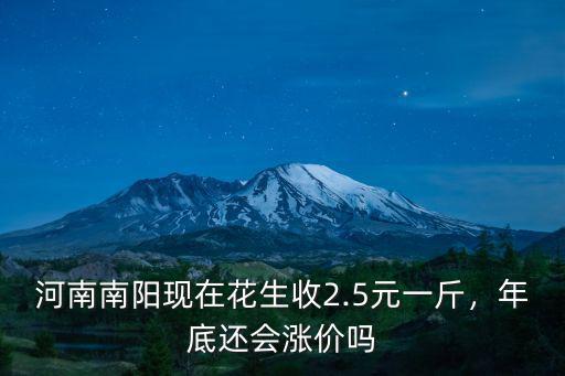 河南南陽現在花生收2.5元一斤，年底還會漲價嗎