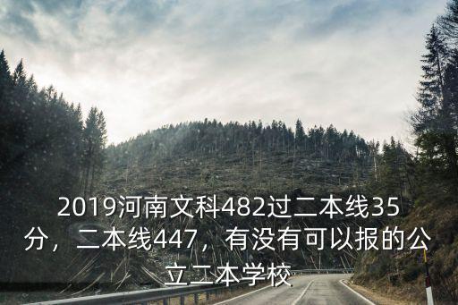 2019河南文科482過二本線35分，二本線447，有沒有可以報的公立二本學校