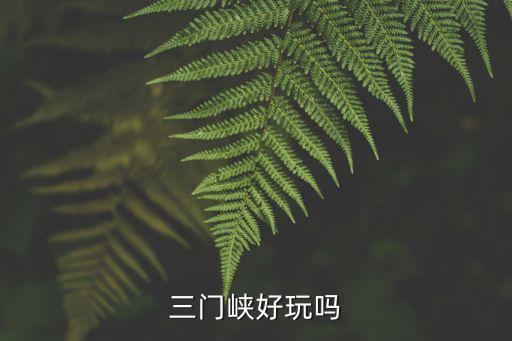 三門(mén)峽好玩嗎